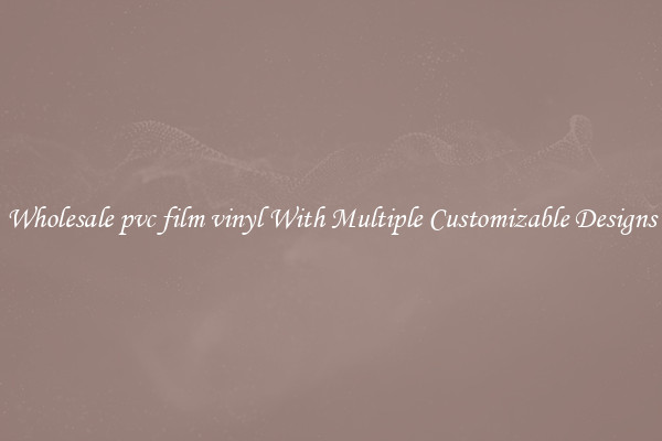 Wholesale pvc film vinyl With Multiple Customizable Designs