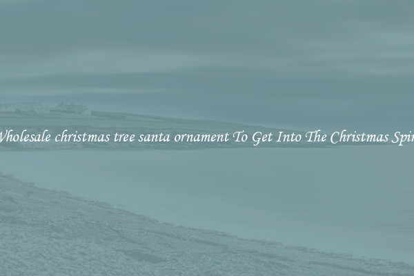 Wholesale christmas tree santa ornament To Get Into The Christmas Spirit