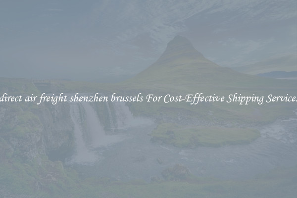 direct air freight shenzhen brussels For Cost-Effective Shipping Services