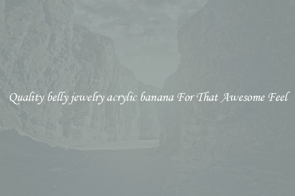 Quality belly jewelry acrylic banana For That Awesome Feel
