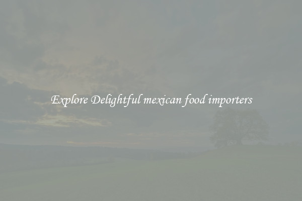 Explore Delightful mexican food importers