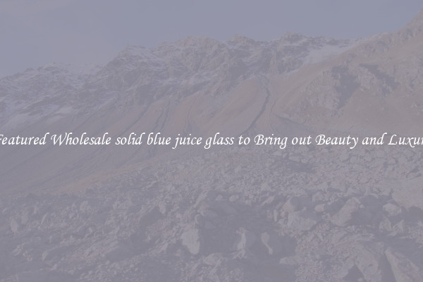 Featured Wholesale solid blue juice glass to Bring out Beauty and Luxury