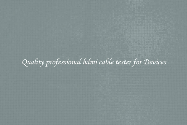 Quality professional hdmi cable tester for Devices