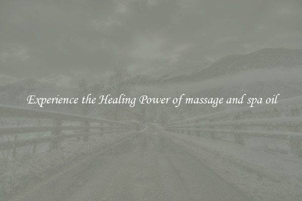 Experience the Healing Power of massage and spa oil