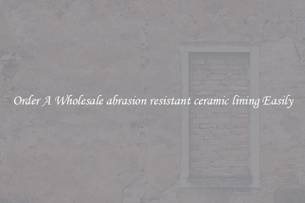 Order A Wholesale abrasion resistant ceramic lining Easily