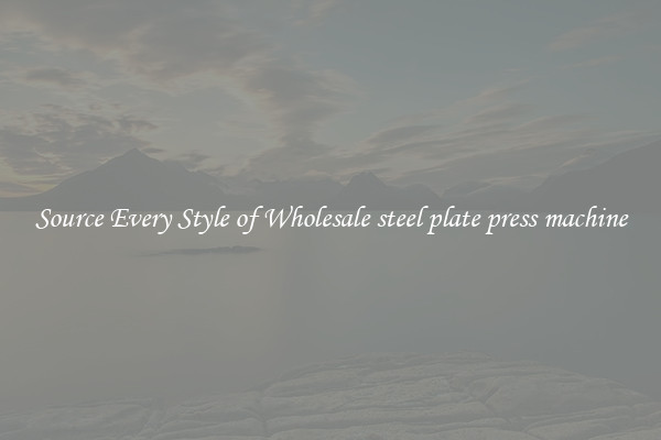 Source Every Style of Wholesale steel plate press machine