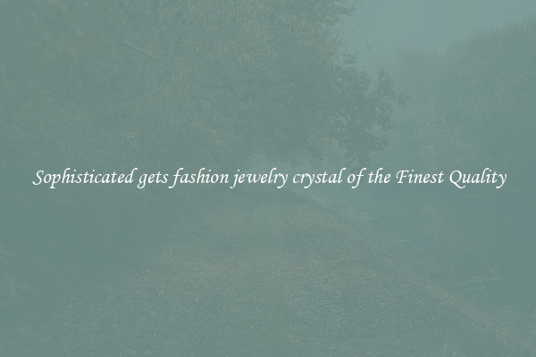Sophisticated gets fashion jewelry crystal of the Finest Quality