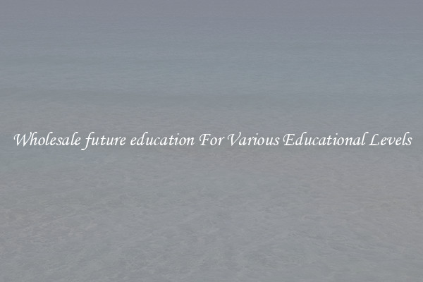 Wholesale future education For Various Educational Levels