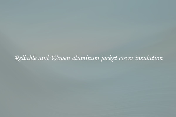 Reliable and Woven aluminum jacket cover insulation