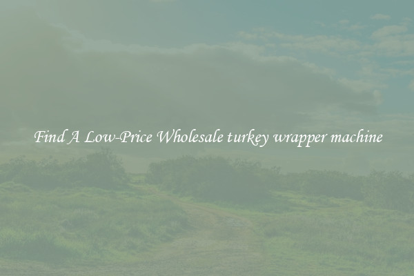 Find A Low-Price Wholesale turkey wrapper machine