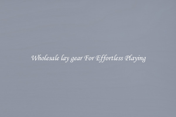 Wholesale lay gear For Effortless Playing
