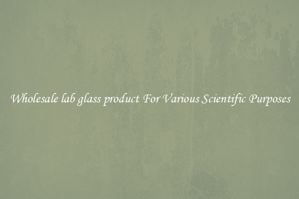 Wholesale lab glass product For Various Scientific Purposes