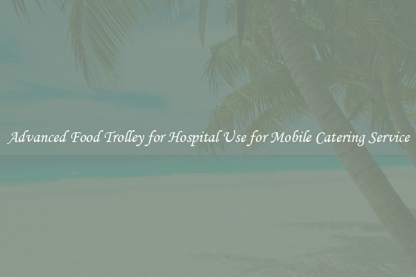Advanced Food Trolley for Hospital Use for Mobile Catering Service