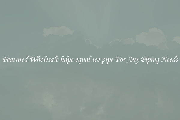 Featured Wholesale hdpe equal tee pipe For Any Piping Needs