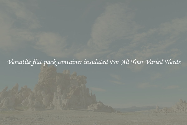 Versatile flat pack container insulated For All Your Varied Needs