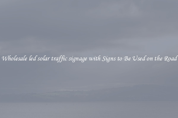Wholesale led solar traffic signage with Signs to Be Used on the Road