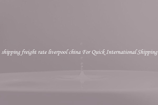 shipping freight rate liverpool china For Quick International Shipping