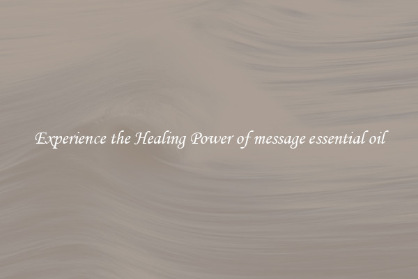 Experience the Healing Power of message essential oil