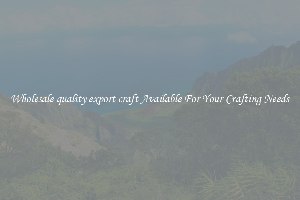 Wholesale quality export craft Available For Your Crafting Needs