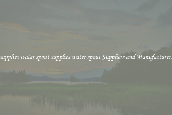 supplies water spout supplies water spout Suppliers and Manufacturers