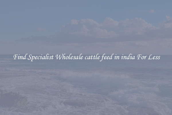  Find Specialist Wholesale cattle feed in india For Less 