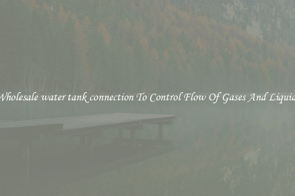 Wholesale water tank connection To Control Flow Of Gases And Liquids
